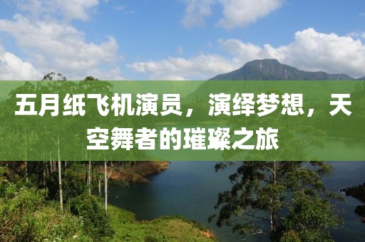 五月紙飛機(jī)演員，演繹夢想，天空舞者的璀璨之旅