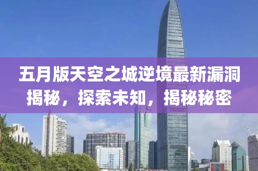 五月版天空之城逆境最新漏洞揭秘，探索未知，揭秘秘密