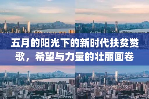 五月的陽光下的新時(shí)代扶貧贊歌，希望與力量的壯麗畫卷