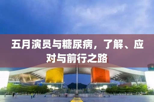 五月演員與糖尿病，了解、應(yīng)對(duì)與前行之路