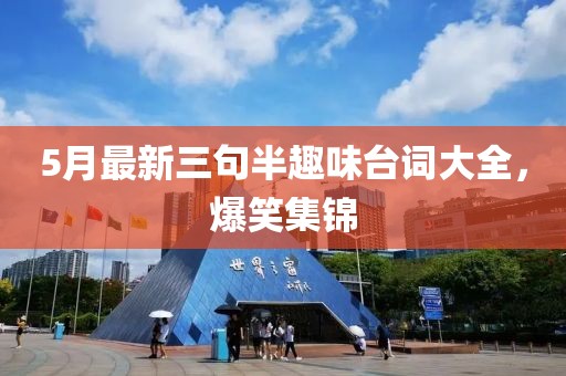 5月最新三句半趣味臺(tái)詞大全，爆笑集錦