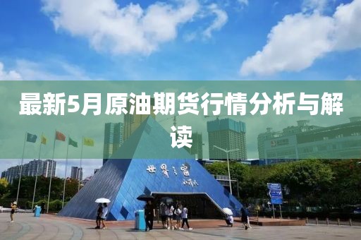 最新5月原油期貨行情分析與解讀