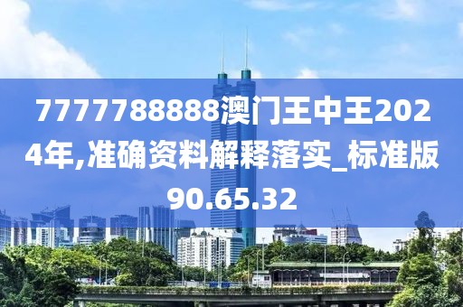 7777788888澳門王中王2024年,準(zhǔn)確資料解釋落實(shí)_標(biāo)準(zhǔn)版90.65.32