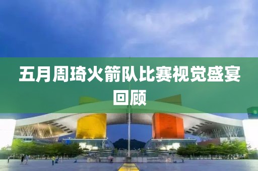 五月周琦火箭隊比賽視覺盛宴回顧