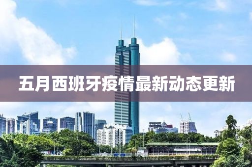 五月西班牙疫情最新動(dòng)態(tài)更新