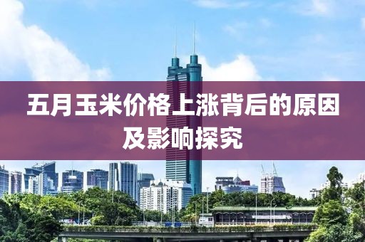 五月玉米價(jià)格上漲背后的原因及影響探究