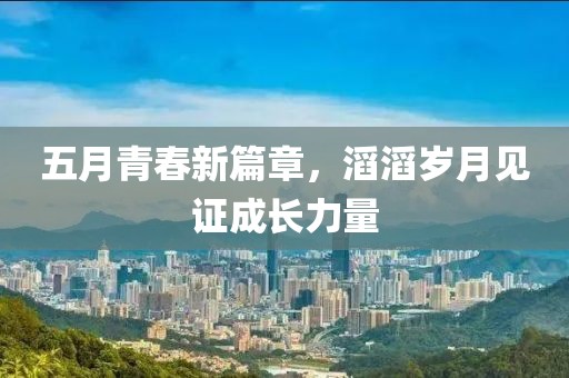 五月青春新篇章，滔滔歲月見證成長力量