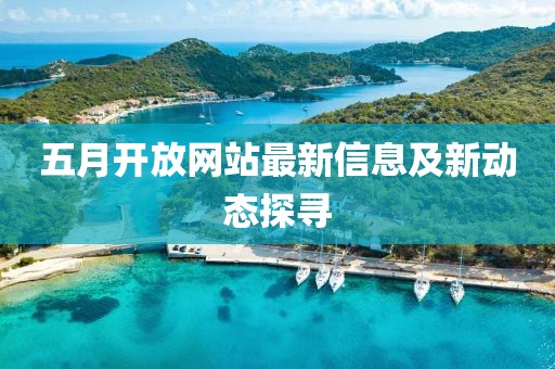 五月開放網(wǎng)站最新信息及新動態(tài)探尋