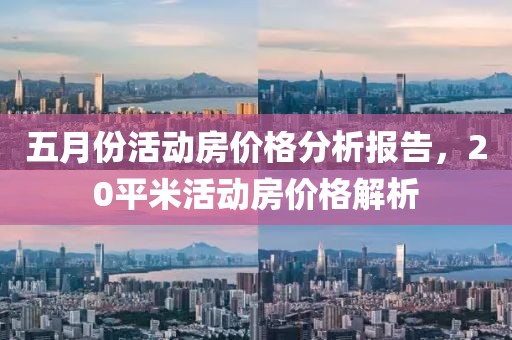 五月份活動房價格分析報告，20平米活動房價格解析