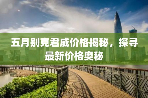 五月別克君威價格揭秘，探尋最新價格奧秘