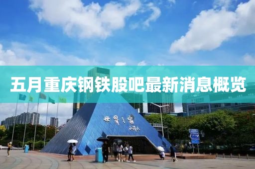 五月重慶鋼鐵股吧最新消息概覽