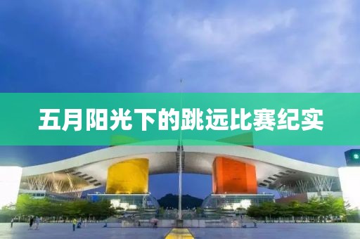 五月陽(yáng)光下的跳遠(yuǎn)比賽紀(jì)實(shí)