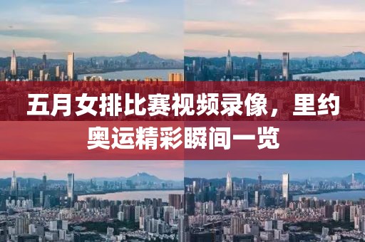 五月女排比賽視頻錄像，里約奧運(yùn)精彩瞬間一覽