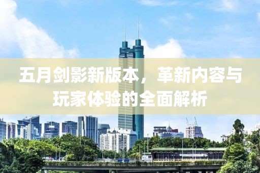 五月劍影新版本，革新內(nèi)容與玩家體驗(yàn)的全面解析