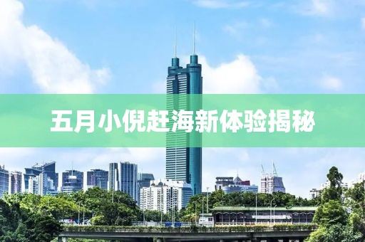 五月小倪趕海新體驗揭秘