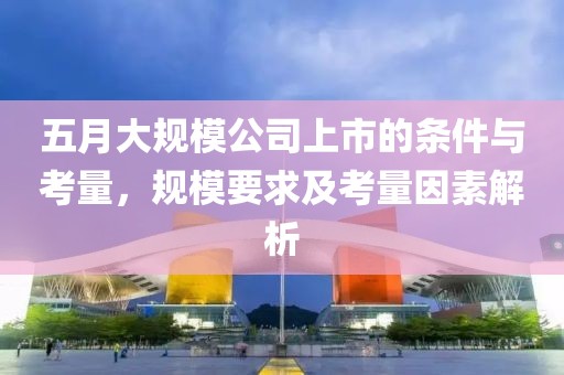 五月大規(guī)模公司上市的條件與考量，規(guī)模要求及考量因素解析
