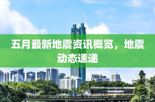 五月最新地震資訊概覽，地震動態(tài)速遞