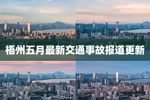 梧州五月最新交通事故報(bào)道更新