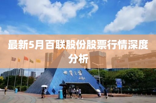 最新5月百聯(lián)股份股票行情深度分析