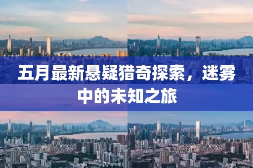 五月最新懸疑獵奇探索，迷霧中的未知之旅