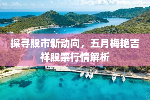 探尋股市新動向，五月梅艷吉祥股票行情解析