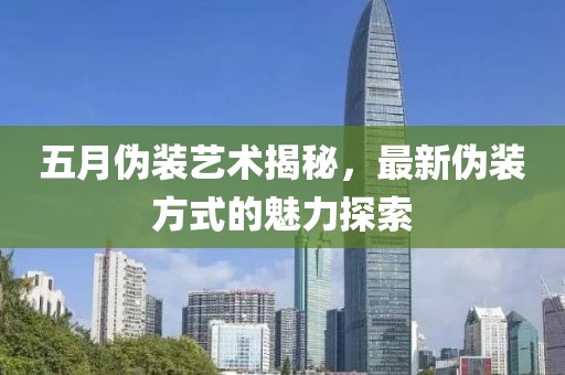 五月偽裝藝術(shù)揭秘，最新偽裝方式的魅力探索
