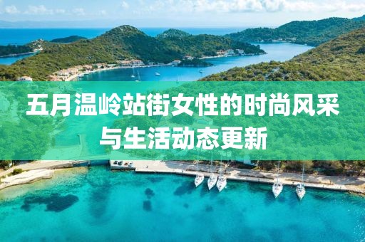五月溫嶺站街女性的時尚風(fēng)采與生活動態(tài)更新