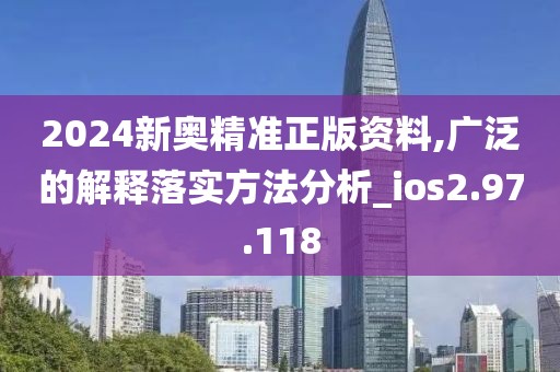 2024新奧精準(zhǔn)正版資料,廣泛的解釋落實(shí)方法分析_ios2.97.118