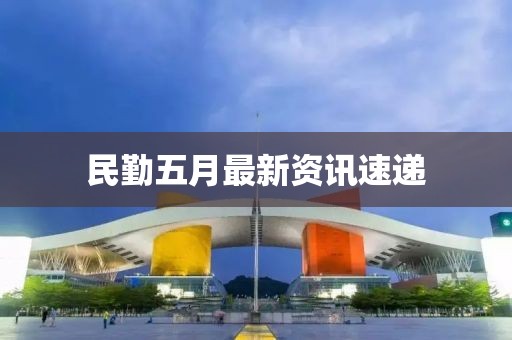 民勤五月最新資訊速遞