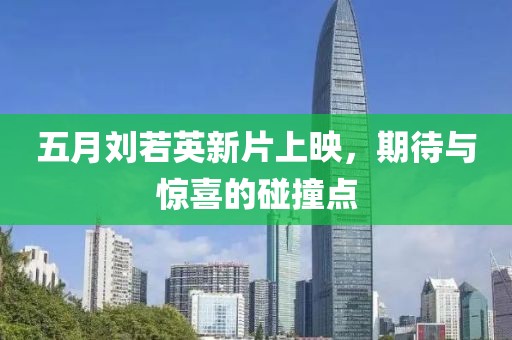 五月劉若英新片上映，期待與驚喜的碰撞點(diǎn)