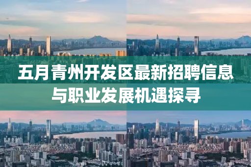 五月青州開發(fā)區(qū)最新招聘信息與職業(yè)發(fā)展機遇探尋