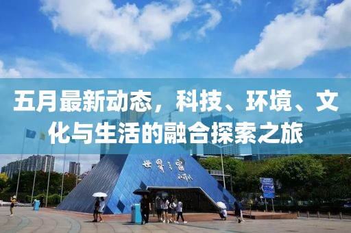 五月最新動態(tài)，科技、環(huán)境、文化與生活的融合探索之旅