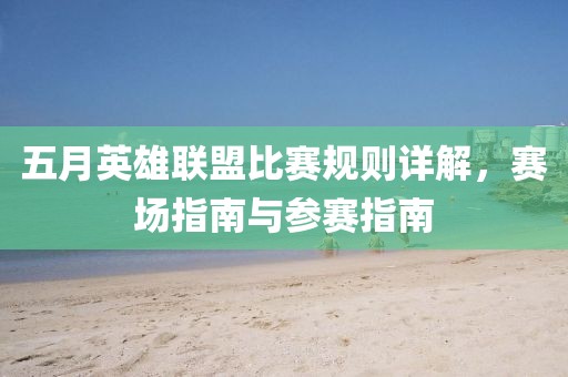 五月英雄聯(lián)盟比賽規(guī)則詳解，賽場指南與參賽指南