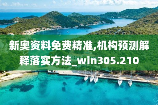 新奧資料免費(fèi)精準(zhǔn),機(jī)構(gòu)預(yù)測解釋落實(shí)方法_win305.210