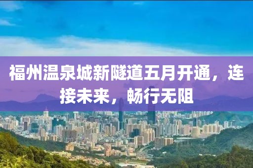 福州溫泉城新隧道五月開通，連接未來，暢行無阻