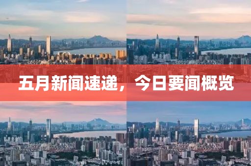 五月新聞速遞，今日要聞概覽