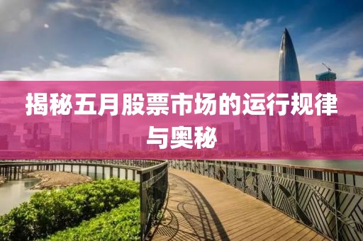 揭秘五月股票市場的運(yùn)行規(guī)律與奧秘