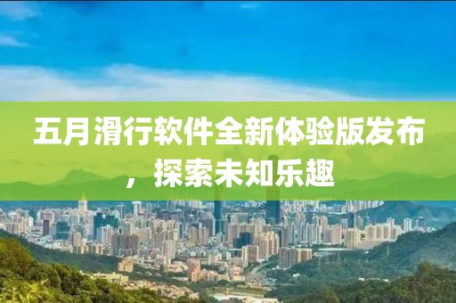 五月滑行軟件全新體驗版發(fā)布，探索未知樂趣