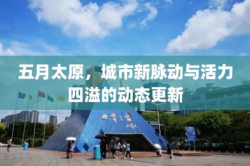 五月太原，城市新脈動(dòng)與活力四溢的動(dòng)態(tài)更新