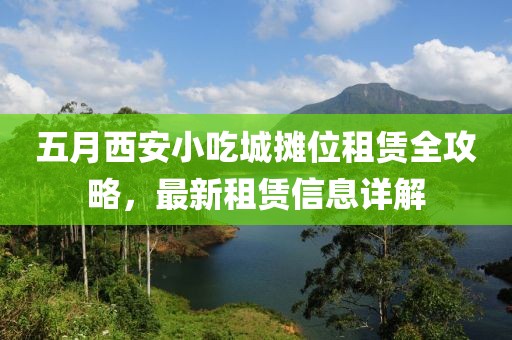 五月西安小吃城攤位租賃全攻略，最新租賃信息詳解