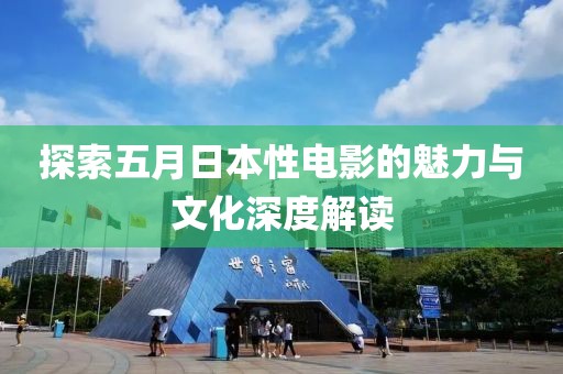 探索五月日本性電影的魅力與文化深度解讀