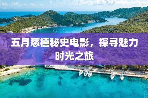 五月慈禧秘史電影，探尋魅力時(shí)光之旅