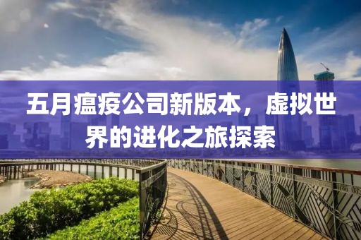五月瘟疫公司新版本，虛擬世界的進(jìn)化之旅探索