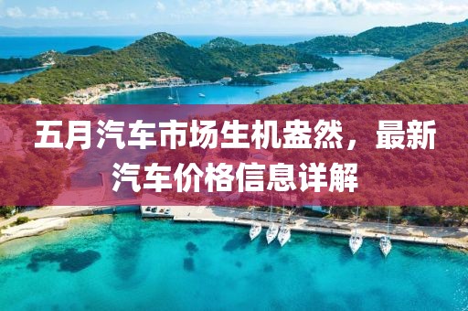 五月汽車市場生機(jī)盎然，最新汽車價格信息詳解