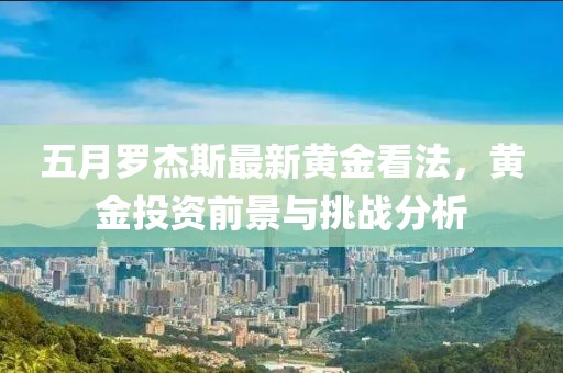 五月羅杰斯最新黃金看法，黃金投資前景與挑戰(zhàn)分析