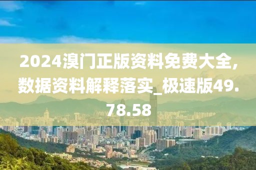 2024溴門正版資料免費(fèi)大全,數(shù)據(jù)資料解釋落實(shí)_極速版49.78.58
