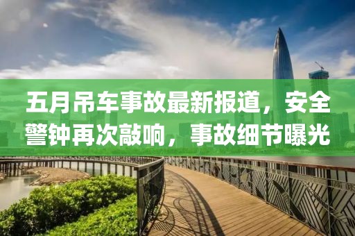 五月吊車事故最新報(bào)道，安全警鐘再次敲響，事故細(xì)節(jié)曝光