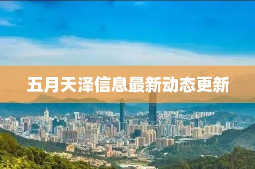 五月天澤信息最新動態(tài)更新