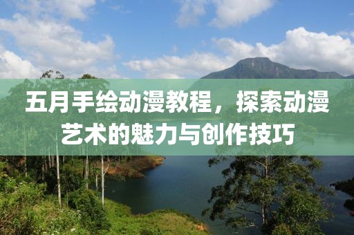 五月手繪動(dòng)漫教程，探索動(dòng)漫藝術(shù)的魅力與創(chuàng)作技巧