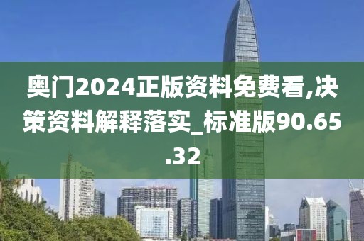 奧門2024正版資料免費(fèi)看,決策資料解釋落實(shí)_標(biāo)準(zhǔn)版90.65.32